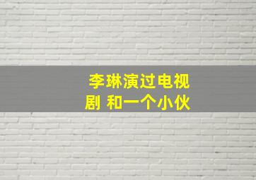 李琳演过电视剧 和一个小伙